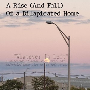 Whatever Is Left: A Collection of Demos, Comp Songs, And Unfinished Ideas That Were Left to Rot (Explicit)