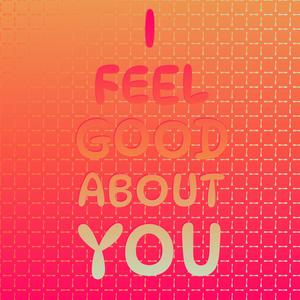 I Feel Good About You