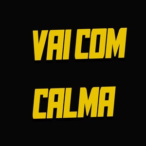 VAI COM CALMA