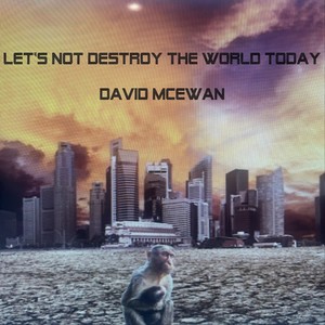 Let's Not Destroy the World Today