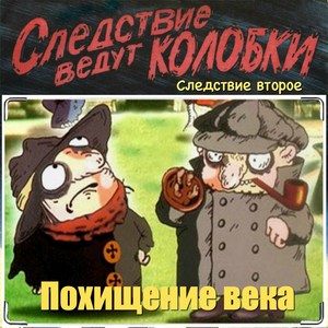 Следствие ведут колобки. Следствие второе . Похищение века