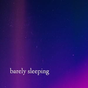 barely sleeping