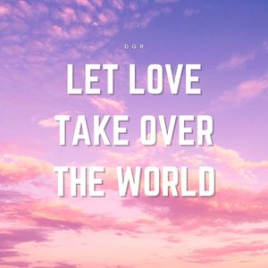 Let love take over the world