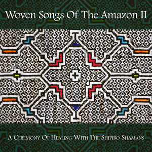 Woven Songs Of The Amazon II: A Ceremony Of Healing With The Shipibo Shamans