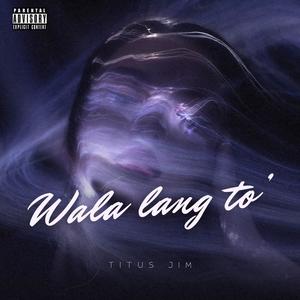 WALA LANG TO' (Explicit)