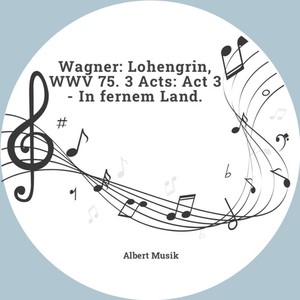 Wagner: Lohengrin, WWV 75. 3 Acts: Act 3 - In fernem Land.