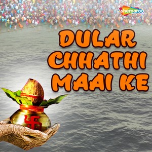 Dular Chhathi Maai Ke