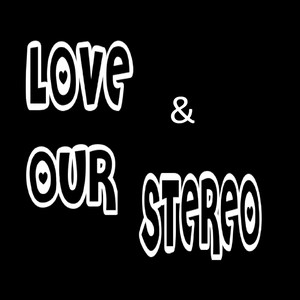 Love & Our Stereo