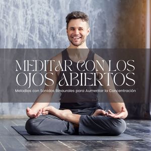 Meditar con los Ojos Abiertos: Melodias con Sonidos Binaurales para Aumentar la Concentración