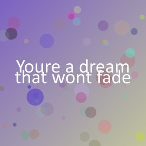 Youre a dream that wont fade