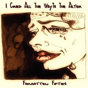 I Cried All The Way To The Altar (Forgotten Fifties)