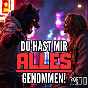 Du hast mir alles genommen x Part ll