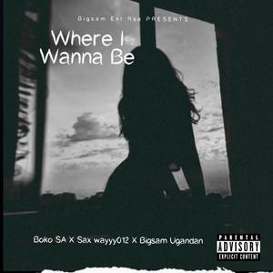 Where I Wanna Be(feat. Sax Wayyy012, Boko Sa & Bigsam Ugandan)