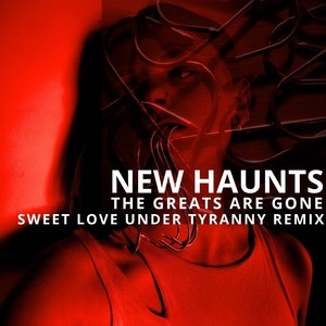 New Haunts - The Greats Are Gone (Sweet Love Under Tyranny Remix)