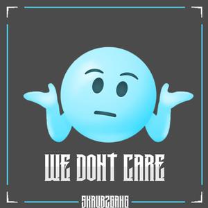 WE DONT CARE