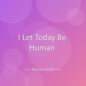 I Let Today Be Human