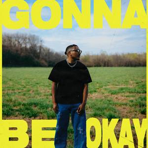 GONNA BE OKAY