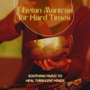 Tibetan Mantras for Hard times: Soothing Music to Heal Turbulent Minds