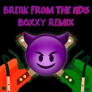 BREAK FROM THE ADS (Boxxy Remix)