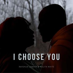 I CHOOSE YOU (feat. RAYSHUN LAMARR & ROLITA WHITE)