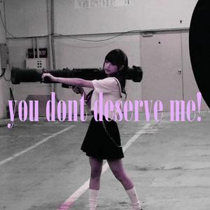 you dont deserve me! (Explicit)