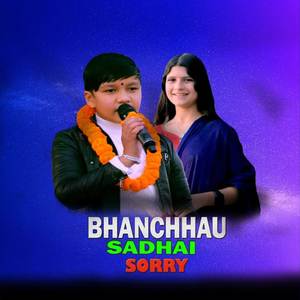Bhanchhau Sadhai Sorry