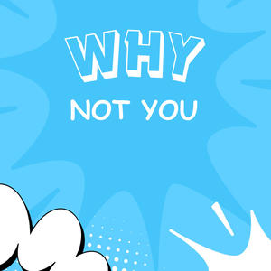 WHY NOT YOU