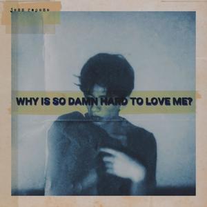 WHY IS SO DAMN HARD TO LOVE ME?