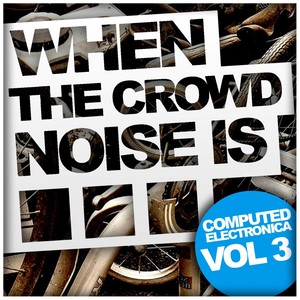 When The Crowd Noise Is... Computed Electronica, Vol. 3