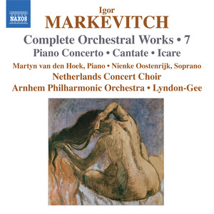 Markevitch, I.: Orchestral Works (Complete) , Vol. 7 - Piano Concerto / Cantate / Icare (Hoek, Arnhem Philharmonic, Lyndon-Gee)