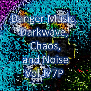 Danger Music, Darkwave, Chaos and Noise, Vol J77P (Strange Electronic Experiments blending Darkwave, Industrial, Chaos, Ambient, Classical and Celtic Influences)