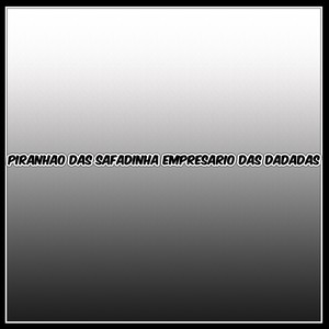 PIRANHAO DAS SAFADINHA EMPRESARIO DAS DADADAS (Explicit)