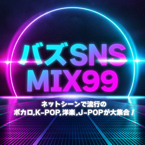 バズ SNS MIX99～ネットシーンで流行のボカロ, K-POP, 洋楽, J-POPが大集合！～