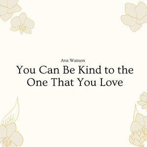 You Can Be Kind to the One That You Love