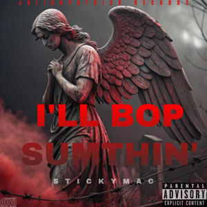 I'LL BOP SUMTHIN (feat. STICKYMAC) (Explicit)