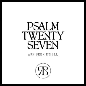 Psalm Twenty Seven: Ask, Seek, Dwell