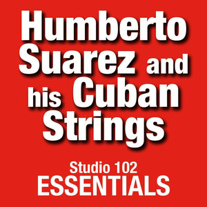 Humberto Suarez And His Cuban Strings: Studio 102 Essentials