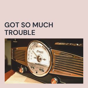 Got So Much Trouble (Explicit)