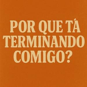 Por que tá terminando comigo?