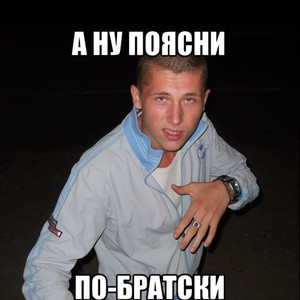 А ну поясни по-братски