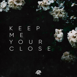 KEEP ME YOUR CLOSE