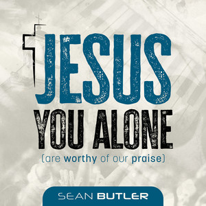 Jesus You Alone (Are Worthy of Our Praise)