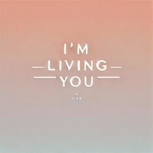 I'm living you