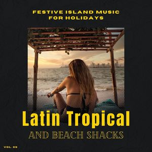 Latin Tropical And Beach Shacks - Festive Island Music For Holidays, Vol. 09