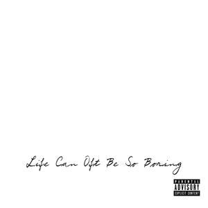 Life Can Oft Be So Boring (Explicit)