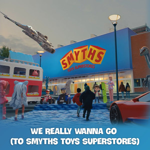 We Really Wanna Go (To Smyths Toys Superstores)