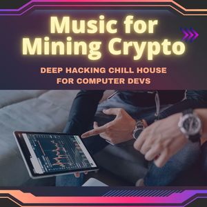 Music for Mining Crypto: Deep Hacking Chill House for Computer Devs