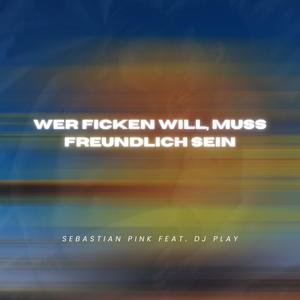 Wer ficken will, muss freundlich sein (feat. DJ Play)