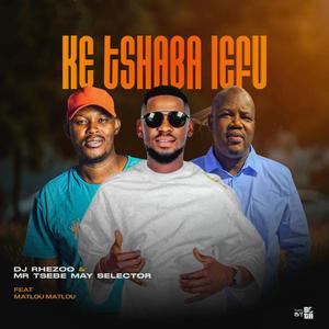Ke Tshaba Lefu (feat. Mr Tsebe May Selector & Matlou Matlou)
