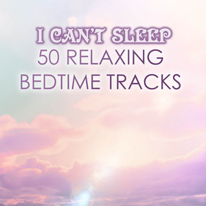 I Can't Sleep - Relaxing Music for Sleeping Soundly at Night, 50 Bedtime Ambient Tracks